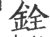 銓(印刷字体·宋·广韵)
